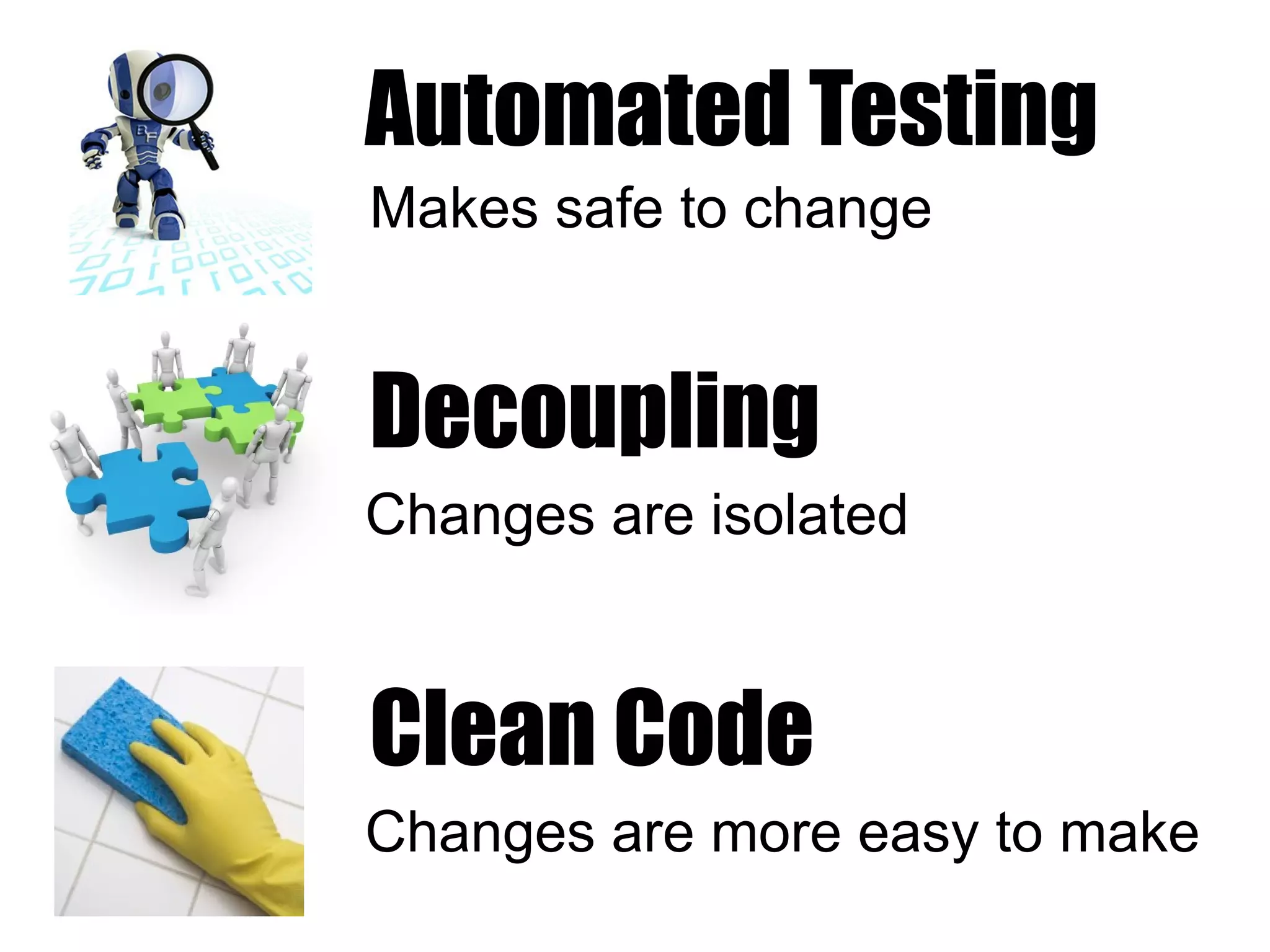 Automated Testing
Makes safe to change


Decoupling
Changes are isolated



Clean Code
Changes are more easy to make
 