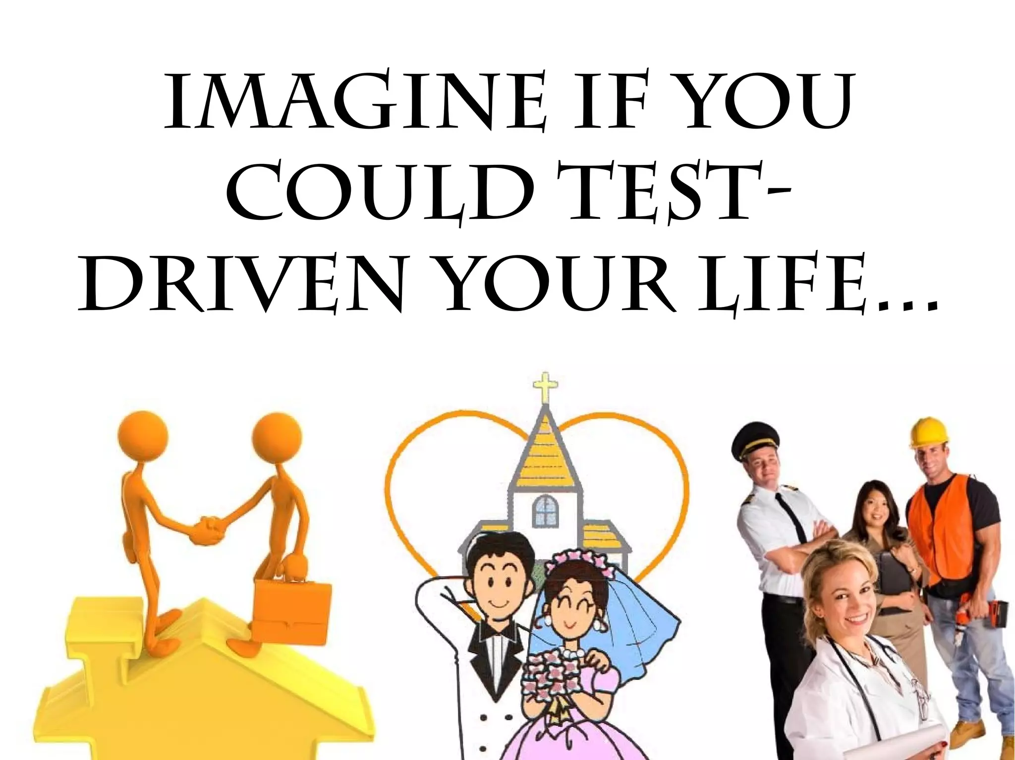 Imagine if you
   could test-
driven your life...
 