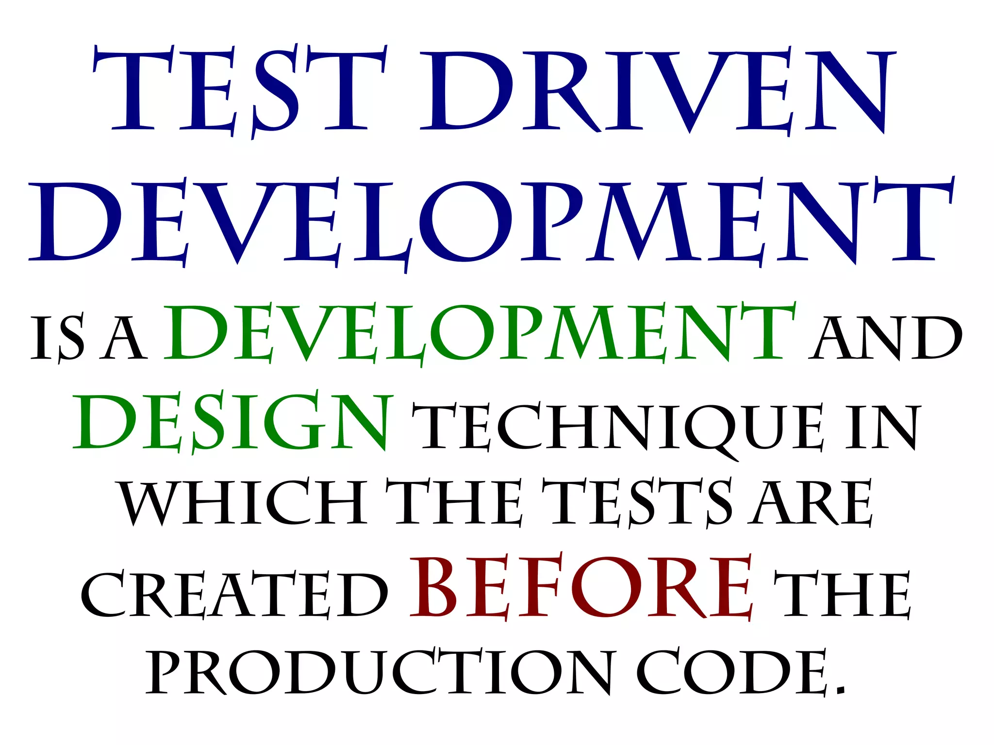 Test Driven
Development
is a development and
 design technique in
   which the tests are
 created before the
  production code.
 