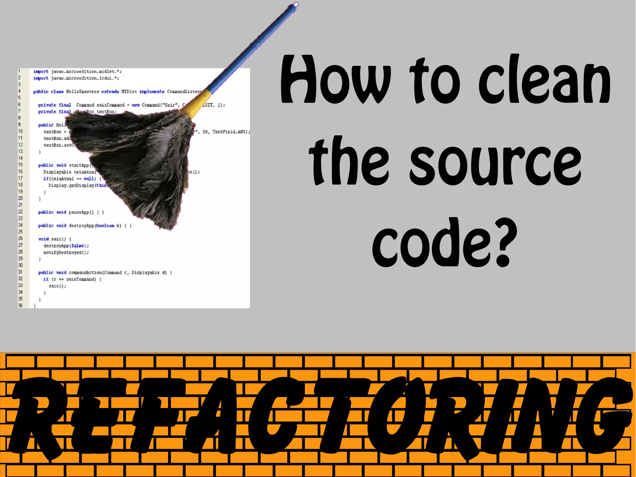 How to clean
     the source
       code?


Refactoring
 