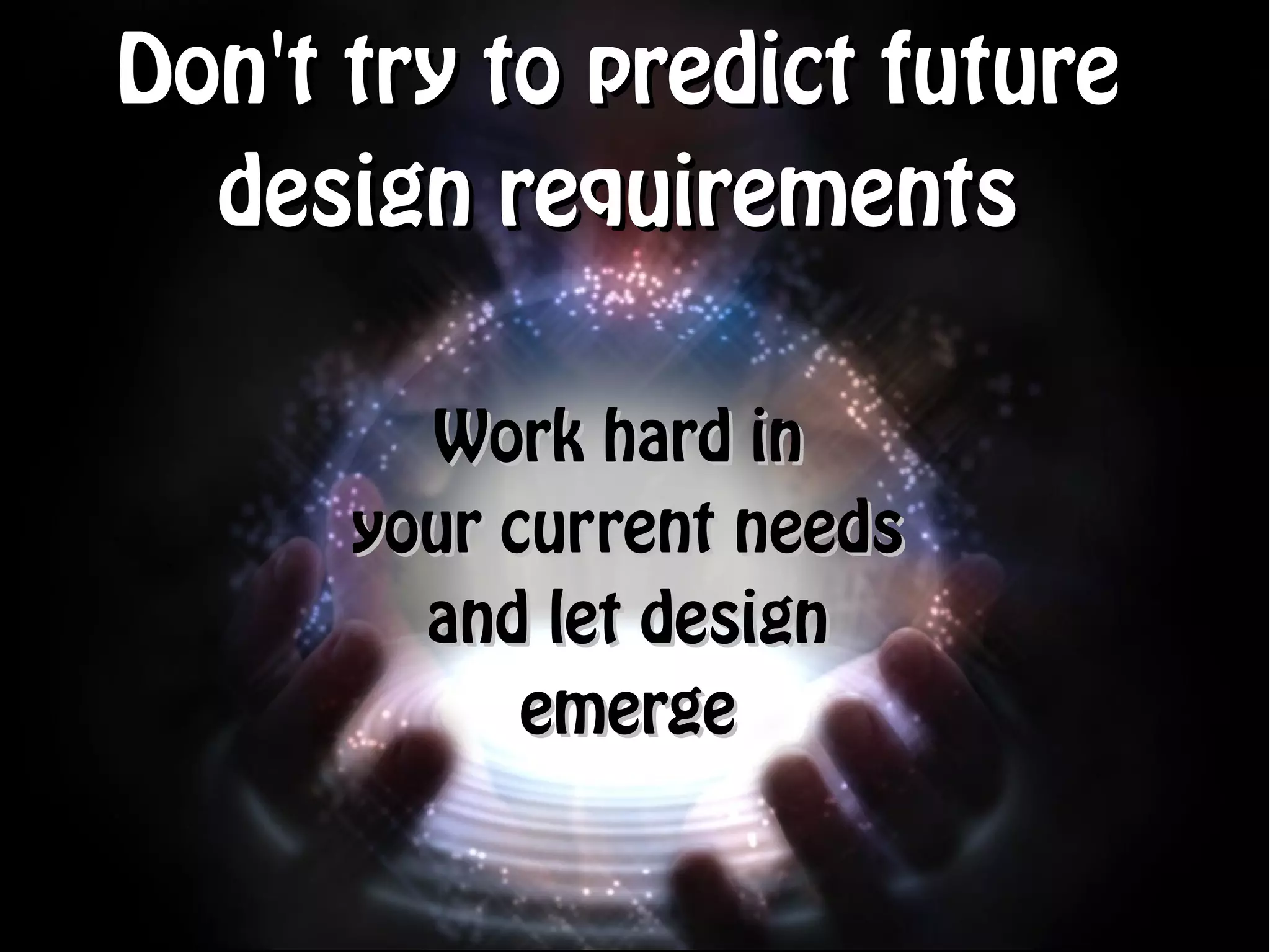 Don't try to predict future
  design requirements

        Work hard in
      your current needs
        and let design
            emerge
 