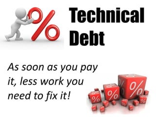 Technical
            Debt
As soon as you pay
it, less work you
need to fix it!
 