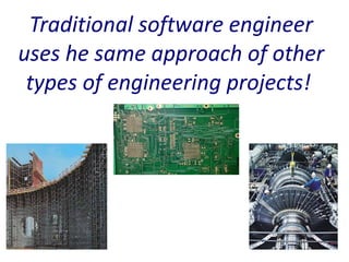 Traditional software engineer
uses he same approach of other
 types of engineering projects!
 