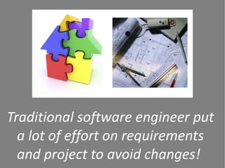 Traditional software engineer put
  a lot of effort on requirements
  and project to avoid changes!
 