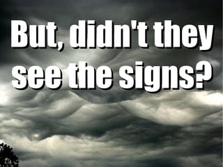 But, didn't they
see the signs?
 