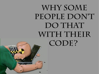 Why some
people don't
  do that
 with their
   code?
 