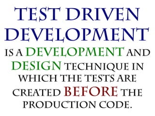 Test Driven
Development
is a development and
 design technique in
   which the tests are
 created before the
  production code.
 