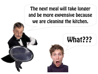 The next meal will take longer
and be more expensive because
  we are cleaning the kitchen.



                  What???
 