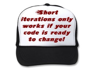 Short
iterations only
 works if your
 code is ready
   to change!
 