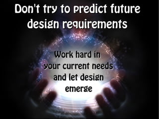 Don't try to predict future
  design requirements

        Work hard in
      your current needs
        and let design
            emerge
 