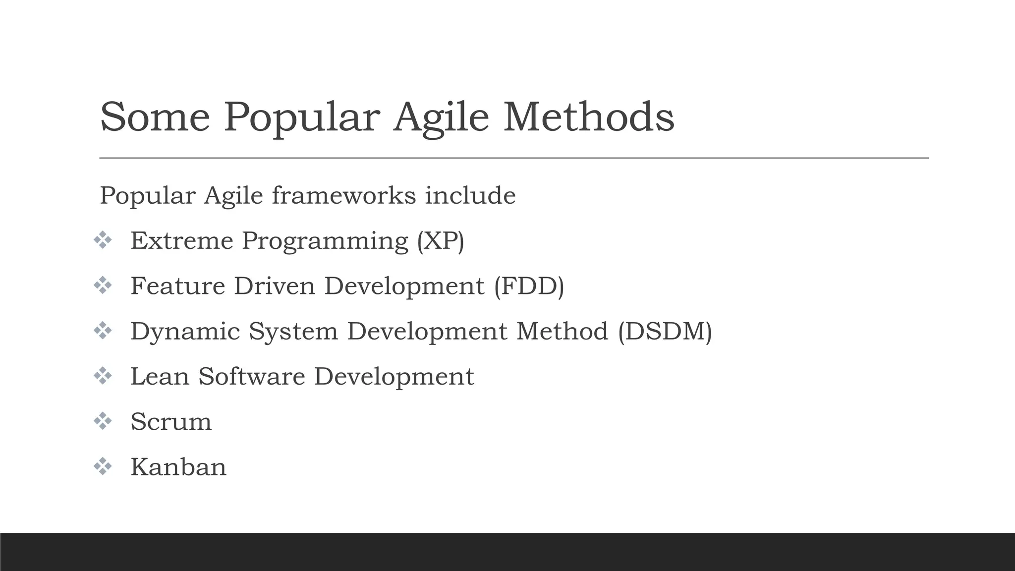 Some Popular Agile Methods
Popular Agile frameworks include
 Extreme Programming (XP)
 Feature Driven Development (FDD)
 Dynamic System Development Method (DSDM)
 Lean Software Development
 Scrum
 Kanban
 