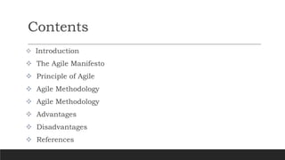 Contents
 Introduction
 The Agile Manifesto
 Principle of Agile
 Agile Methodology
 Agile Methodology
 Advantages
 Disadvantages
 References
 