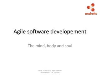 Agile software developement The mind, body and soul Visug 21/09/2010 - Agile software development - Erik Talboom 