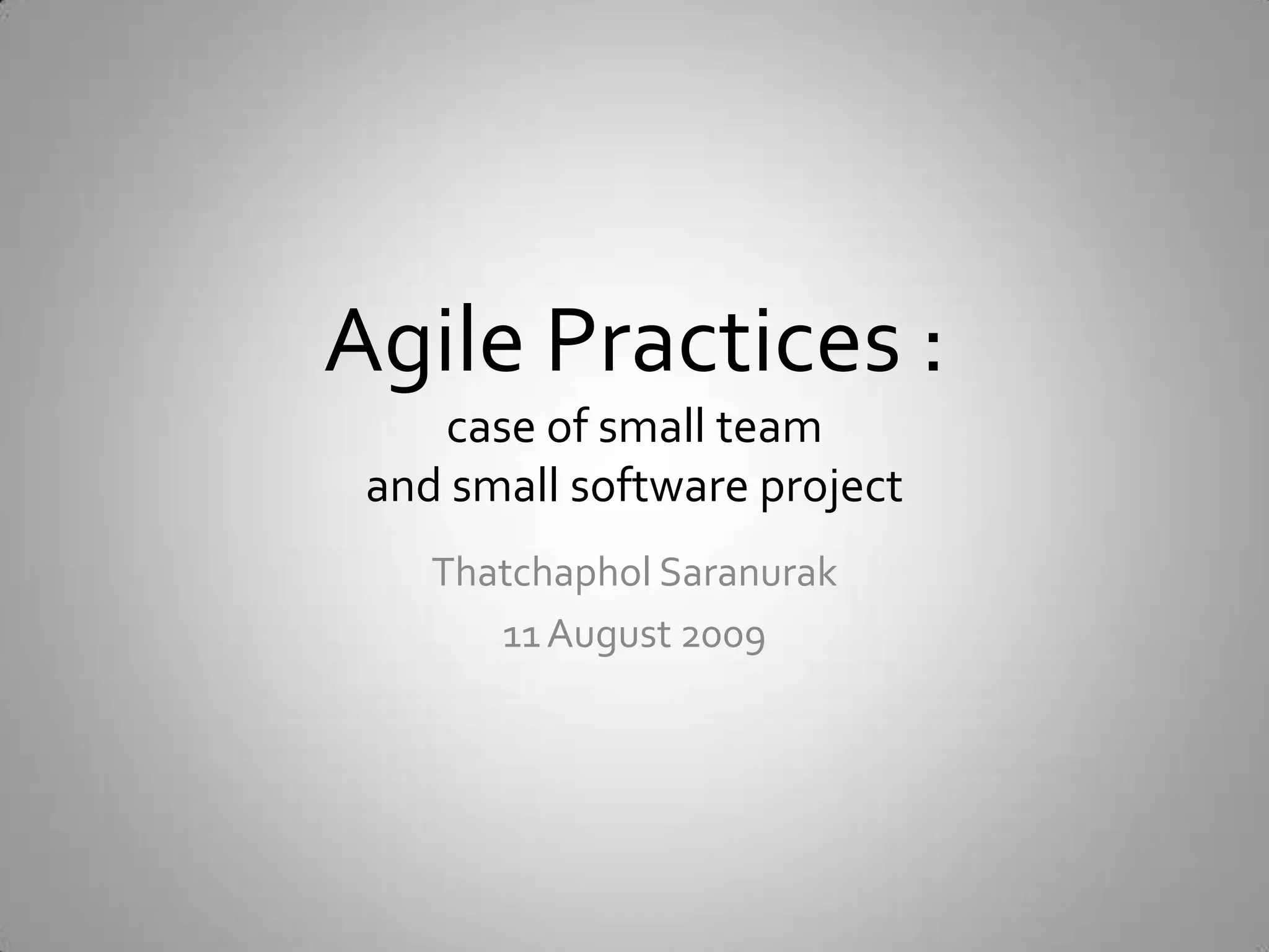 Agile Practices : case of small teamand small software projectThatchapholSaranurak11 August 2009