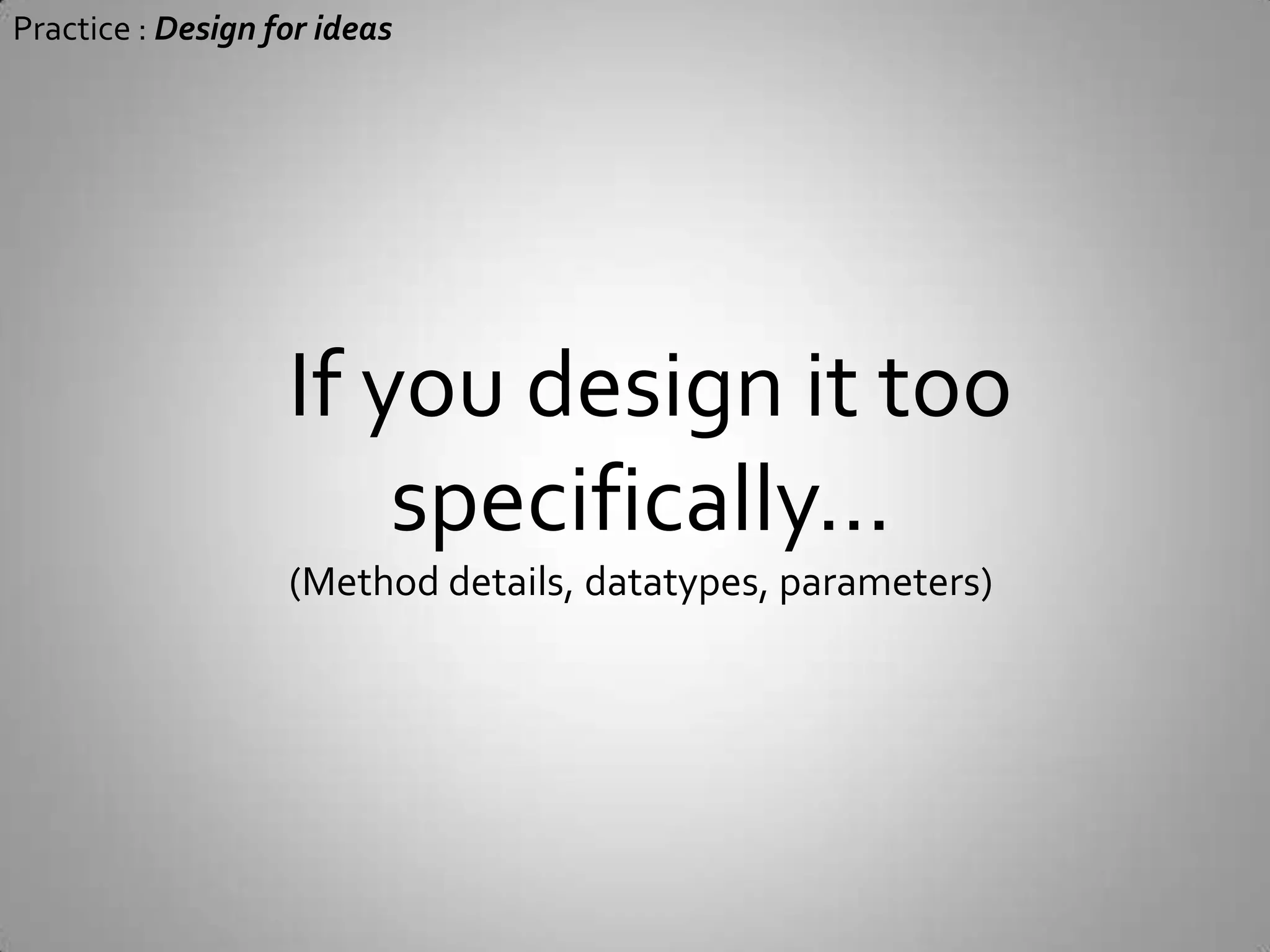 Practice : Design for ideas Design idea will be evolving during development(Especially when using unfamiliar technology)