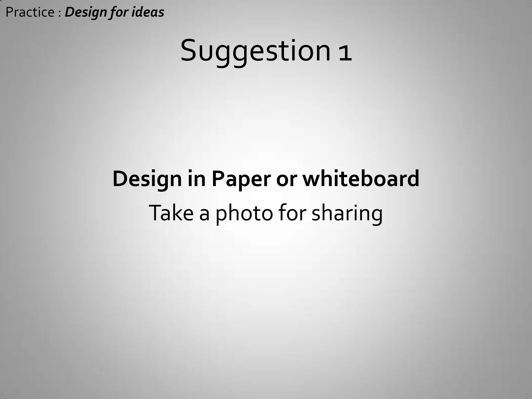 Practice : Design for ideasYou will surely REDO it againor else…GET STUCK with your bad design