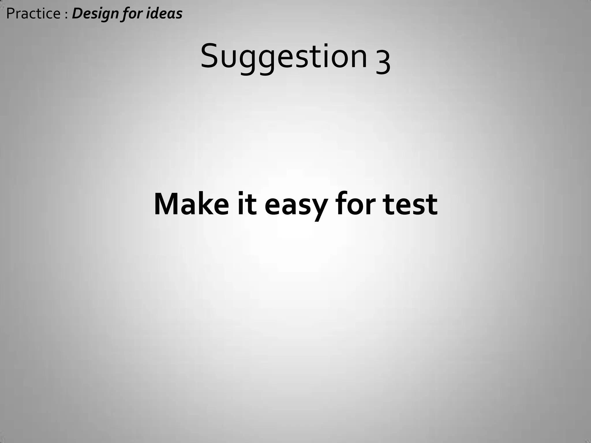 Suggestion 2Practice : Design for ideasCRC design methodClass nameResponsibilityWhat it is supposed to do ?Collaborator what other objects it works with ?