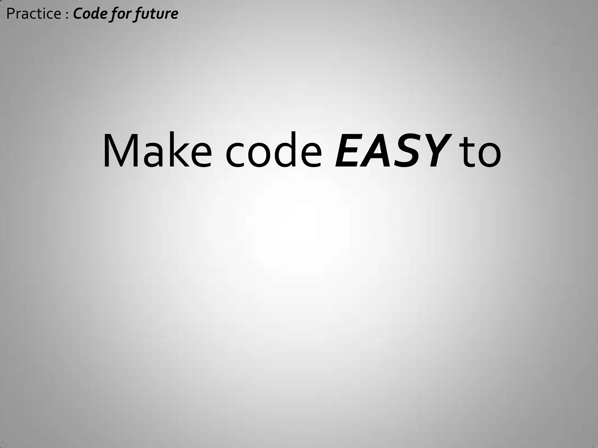 Practice : Code for futureYour code is used many many more times than it is written