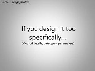 Practice : Design for ideas Design idea will be evolving during development(Especially when using unfamiliar technology)