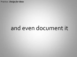 Practice : Design for ideas If you design it too specifically… (Method details, datatypes, parameters)