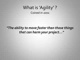 What is ‘Agility’ ?Coined in 2001&quot;The ability to move faster than those things that can harm your project…&quot; 