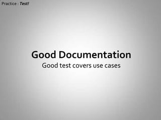 Practice : Test!Simple DesignTest Before (TDD): design will be never  over complicatedTest After: method that hard to test is need to simplify