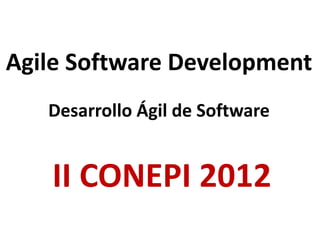 Agile Software Development
   Desarrollo Ágil de Software


   II CONEPI 2012
 