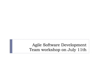 Agile Software Development
Team workshop on July 11th
 