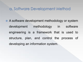  A software development methodology or system
development methodology in software
engineering is a framework that is used to
structure, plan, and control the process of
developing an information system.
 