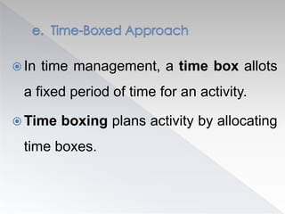  In time management, a time box allots
a fixed period of time for an activity.
 Time boxing plans activity by allocating
time boxes.
 