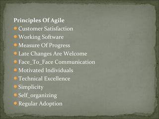 Principles Of Agile
Customer Satisfaction
Working Software
Measure Of Progress
Late Changes Are Welcome
Face_To_Face Communication
Motivated Individuals
Technical Excellence
Simplicity
Self_organizing
Regular Adoption
 