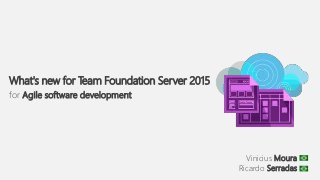 Vinicius Moura
Ricardo Serradas
What's new for Team Foundation Server 2015
for Agile software development
 