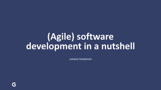 (Agile) software
development in a nutshell
Juhana Huotarinen
 
