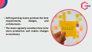Self-organizing teams produce the best
requirements, designs, and
architectures.
The team regularly considers how to be
more productive and makes changes
as necessary.
 