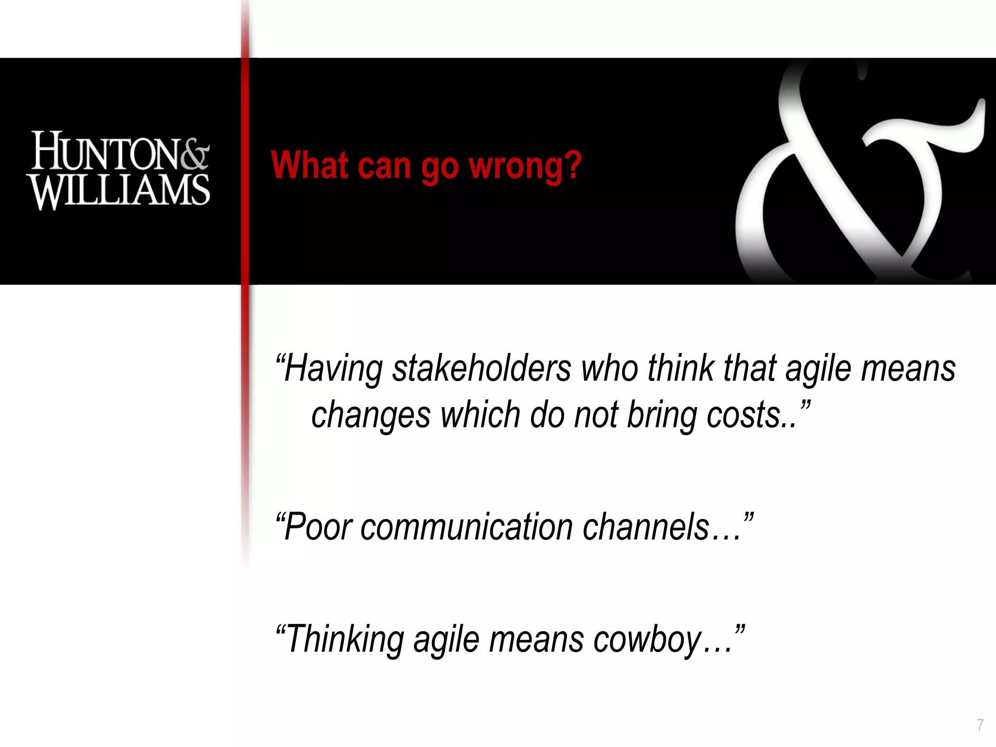 What can go wrong?




“Having stakeholders who think that agile means
  changes which do not bring costs..”

“Poor communication channels…”

“Thinking agile means cowboy…”

                                                  7
 