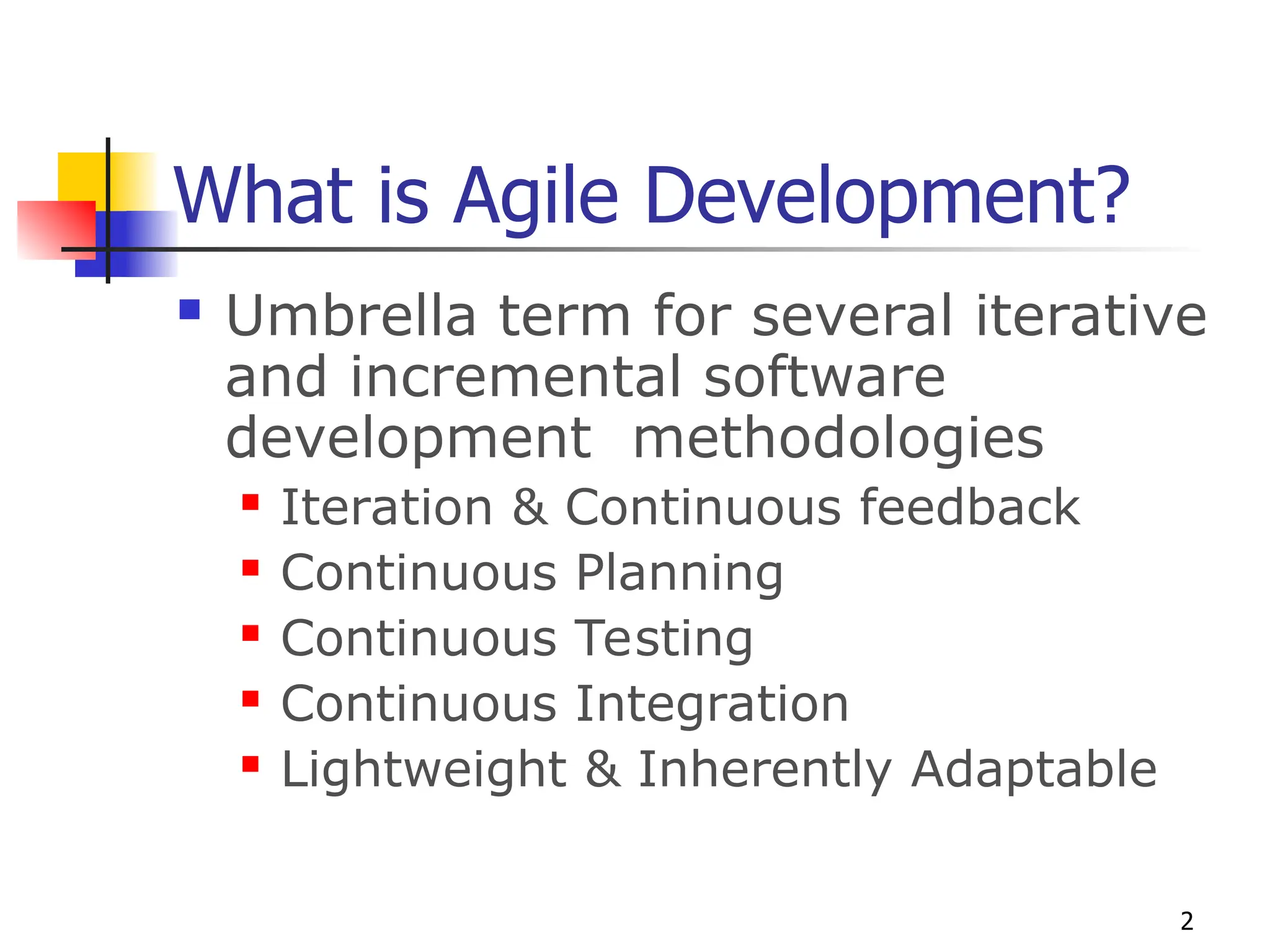 2
What is Agile Development?
 Umbrella term for several iterative
and incremental software
development methodologies
 Iteration & Continuous feedback
 Continuous Planning
 Continuous Testing
 Continuous Integration
 Lightweight & Inherently Adaptable
 