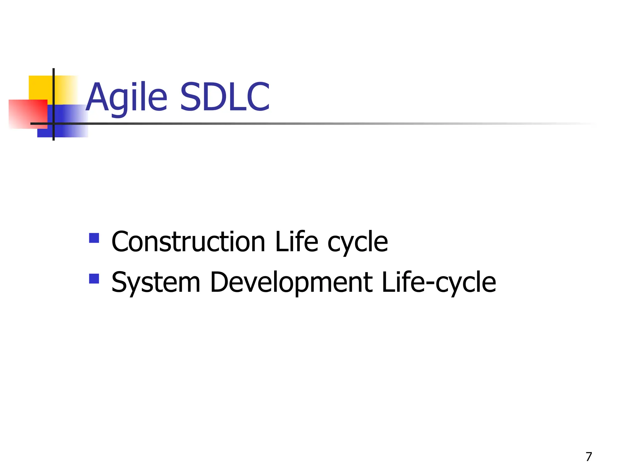 7
Agile SDLC
 Construction Life cycle
 System Development Life-cycle
 