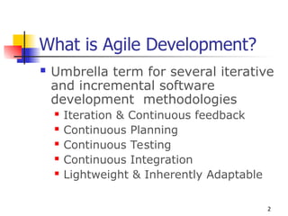 2
What is Agile Development?
 Umbrella term for several iterative
and incremental software
development methodologies
 Iteration & Continuous feedback
 Continuous Planning
 Continuous Testing
 Continuous Integration
 Lightweight & Inherently Adaptable
 