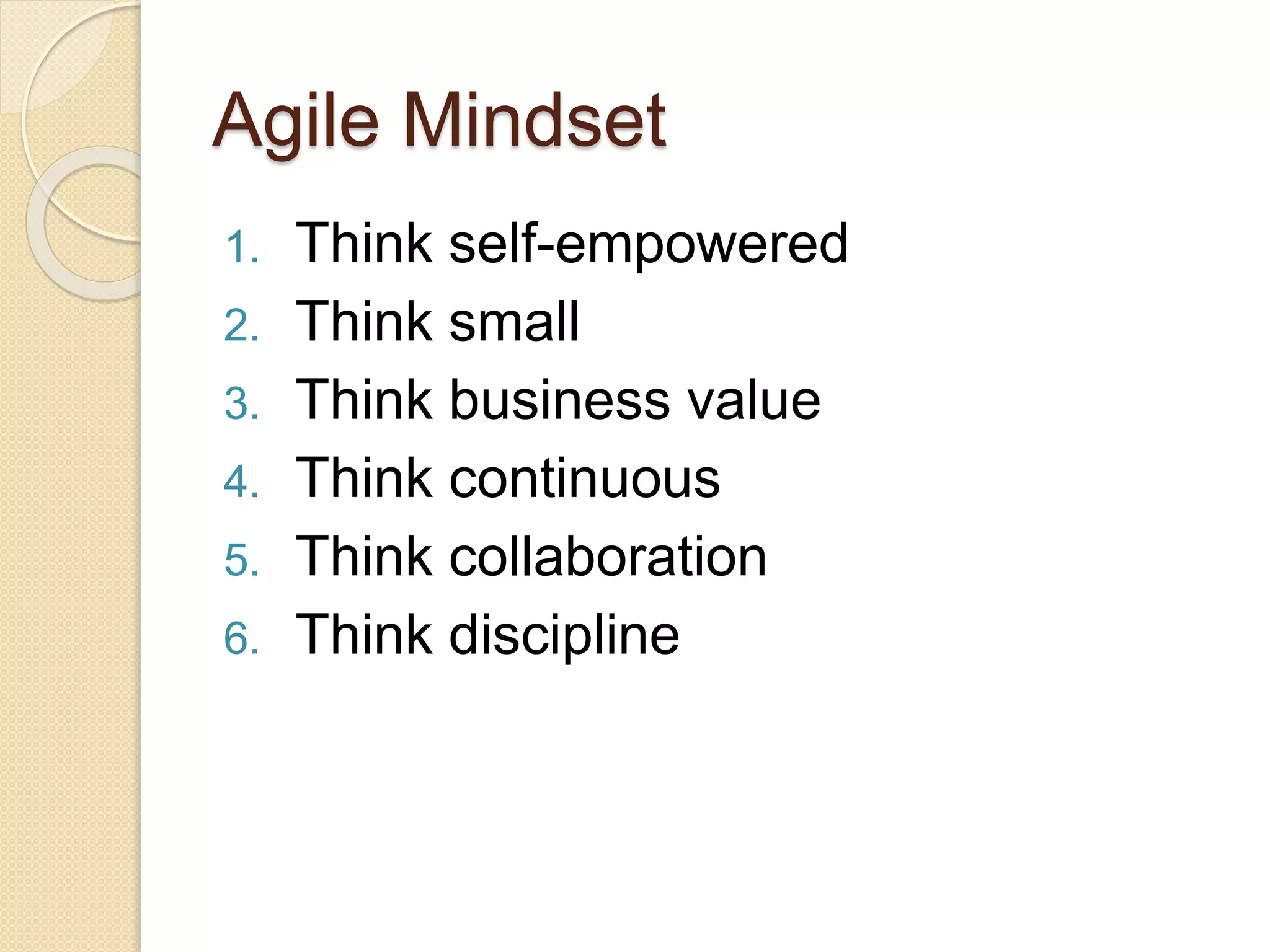 Agile Mindset
1. Think self-empowered
2. Think small
3. Think business value
4. Think continuous
5. Think collaboration
6. Think discipline
 