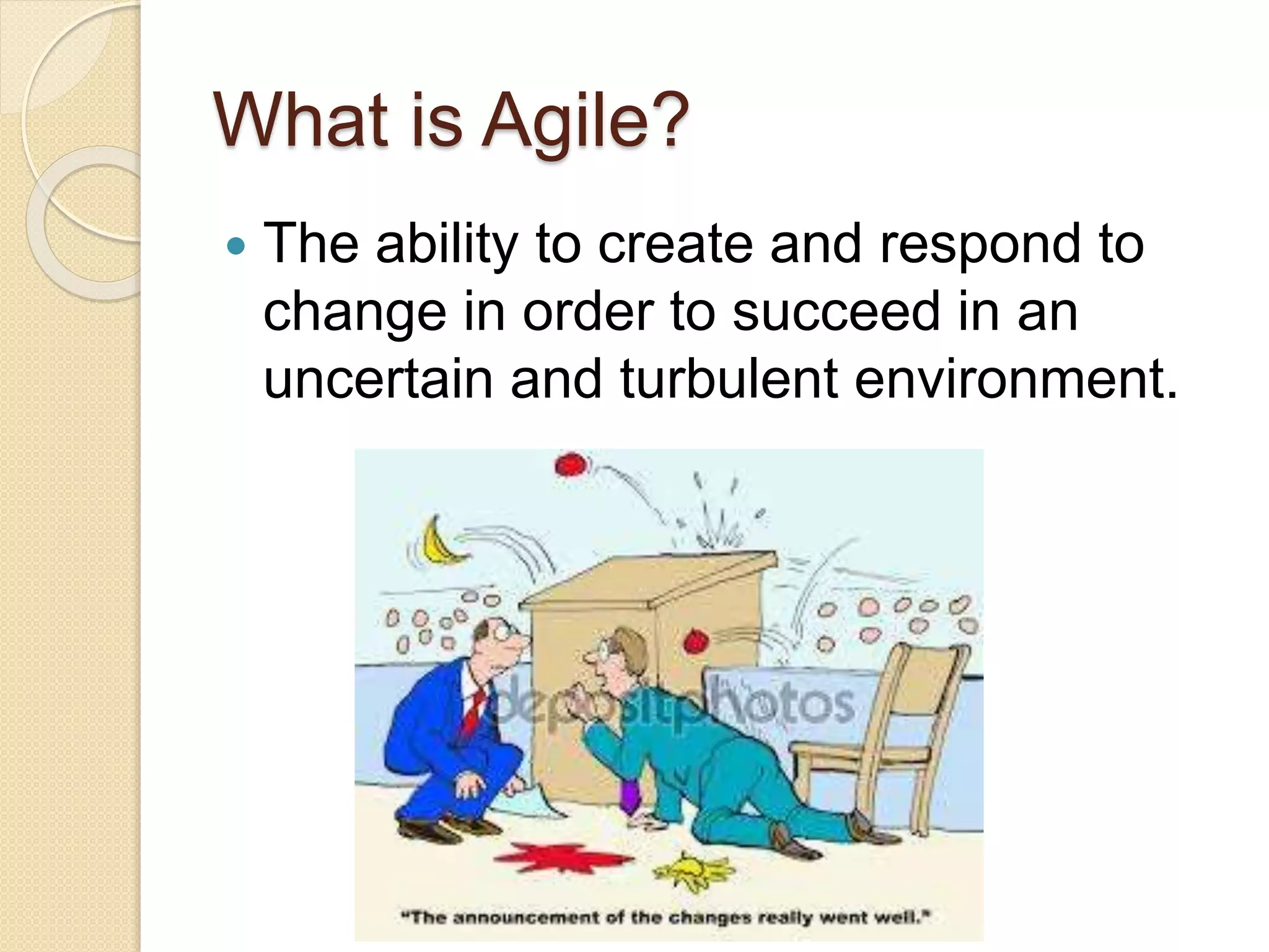 What is Agile?
 The ability to create and respond to
change in order to succeed in an
uncertain and turbulent environment.
 