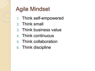 Agile Mindset
1. Think self-empowered
2. Think small
3. Think business value
4. Think continuous
5. Think collaboration
6. Think discipline
 