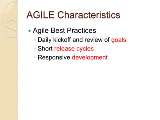 AGILE Characteristics
 Agile Best Practices
◦ Daily kickoff and review of goals
◦ Short release cycles
◦ Responsive development
 