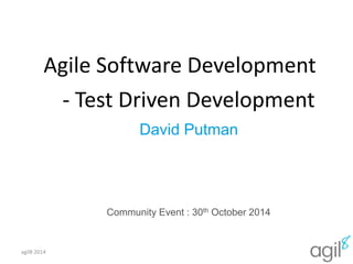 Agile Software Development 
- Test Driven Development 
David Putman 
Community Event : 30th October 2014 
agil8 2014 0 
 