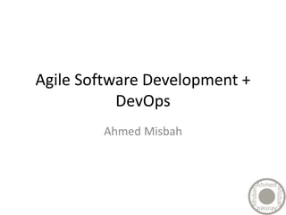 Agile Software Development +
DevOps
Ahmed Misbah
 