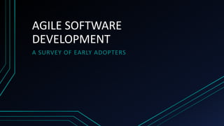 AGILE SOFTWARE
DEVELOPMENT
A SURVEY OF EARLY ADOPTERS
 