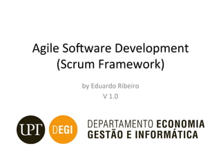 Agile	So)ware	Development	
(Scrum	Framework)		
by	Eduardo	Ribeiro	
V	1.0	
 