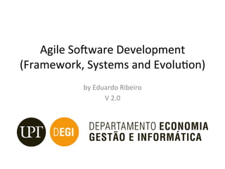 Agile	So)ware	Development	
(Framework,	Systems	and	Evolu<on)		
by	Eduardo	Ribeiro	
V	2.0	
 