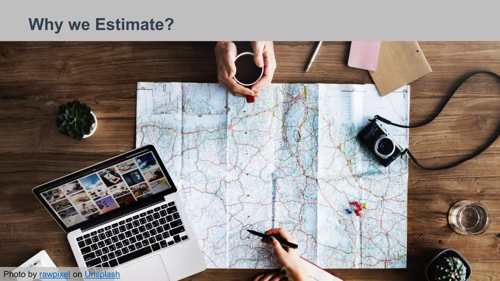 26/09/2018
Why we Estimate?
Photo by rawpixel on Unsplash
 