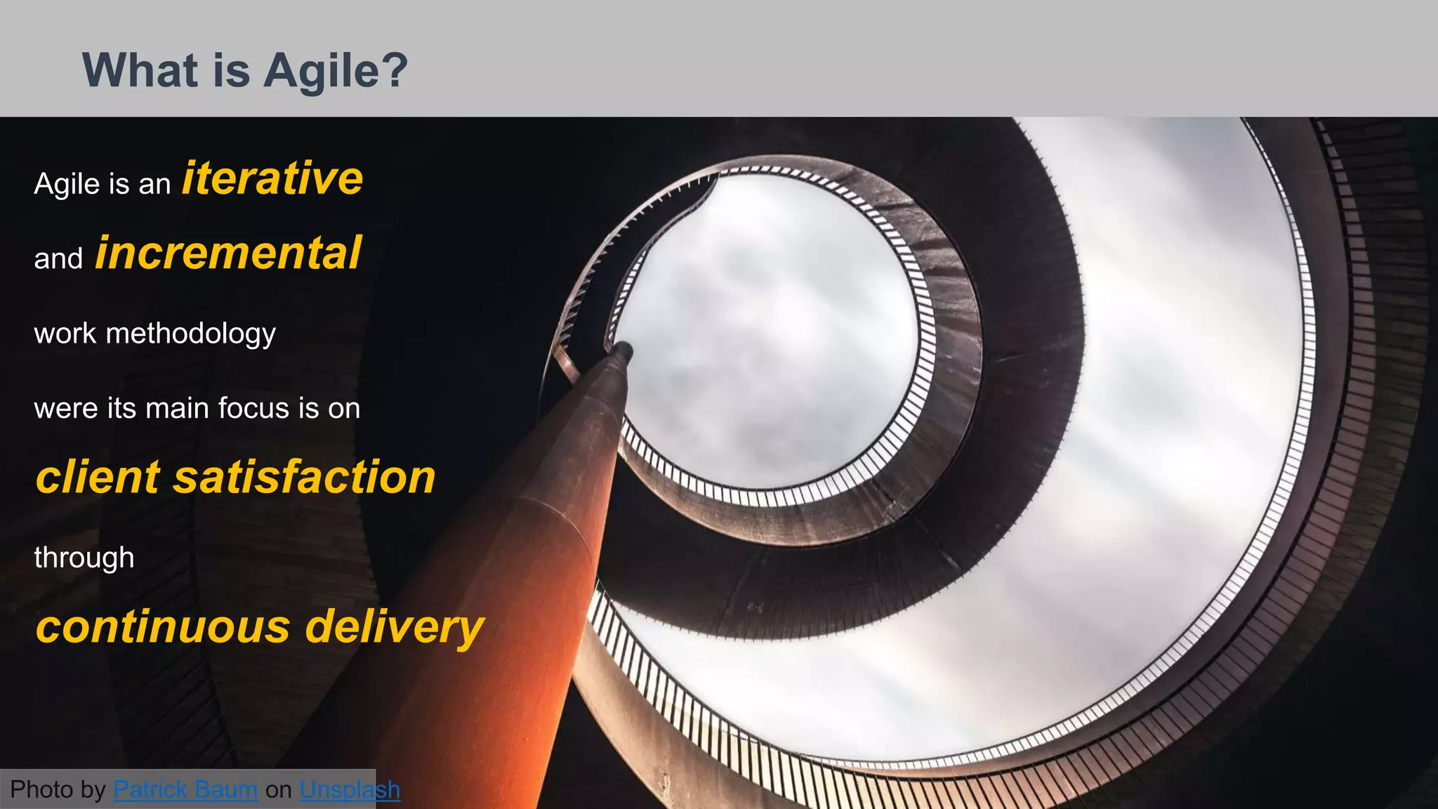 26/09/2018
What is Agile?
Agile is an iterative
and incremental
work methodology
were its main focus is on
client satisfaction
through
continuous delivery
Photo by Patrick Baum on Unsplash
 
