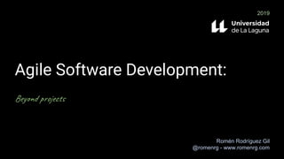 Agile Software Development:
Beyond projects
Romén Rodríguez Gil
@romenrg - www.romenrg.com
2019
 